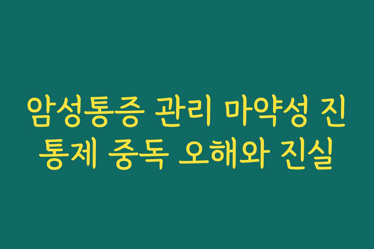 암성통증 관리 마약성 진통제 중독 오해와 진실