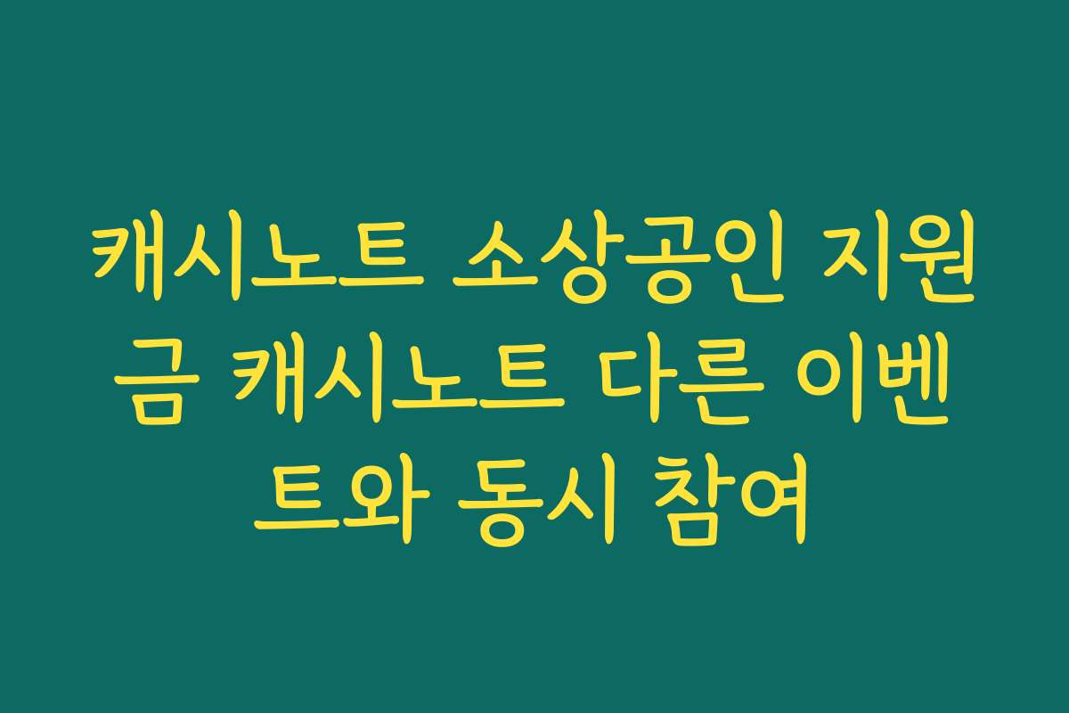 캐시노트 소상공인 지원금 캐시노트 다른 이벤트와 동시 참여