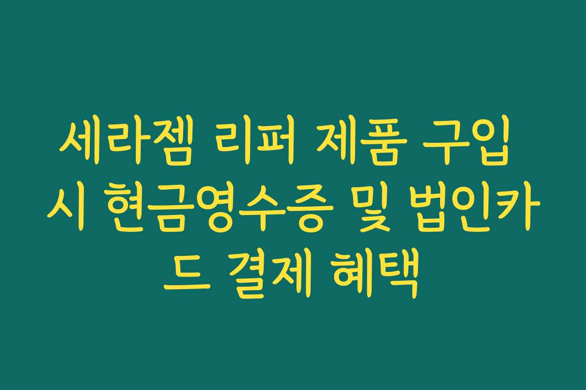 세라젬 리퍼 제품 구입 시 현금영수증 및 법인카드 결제 혜택