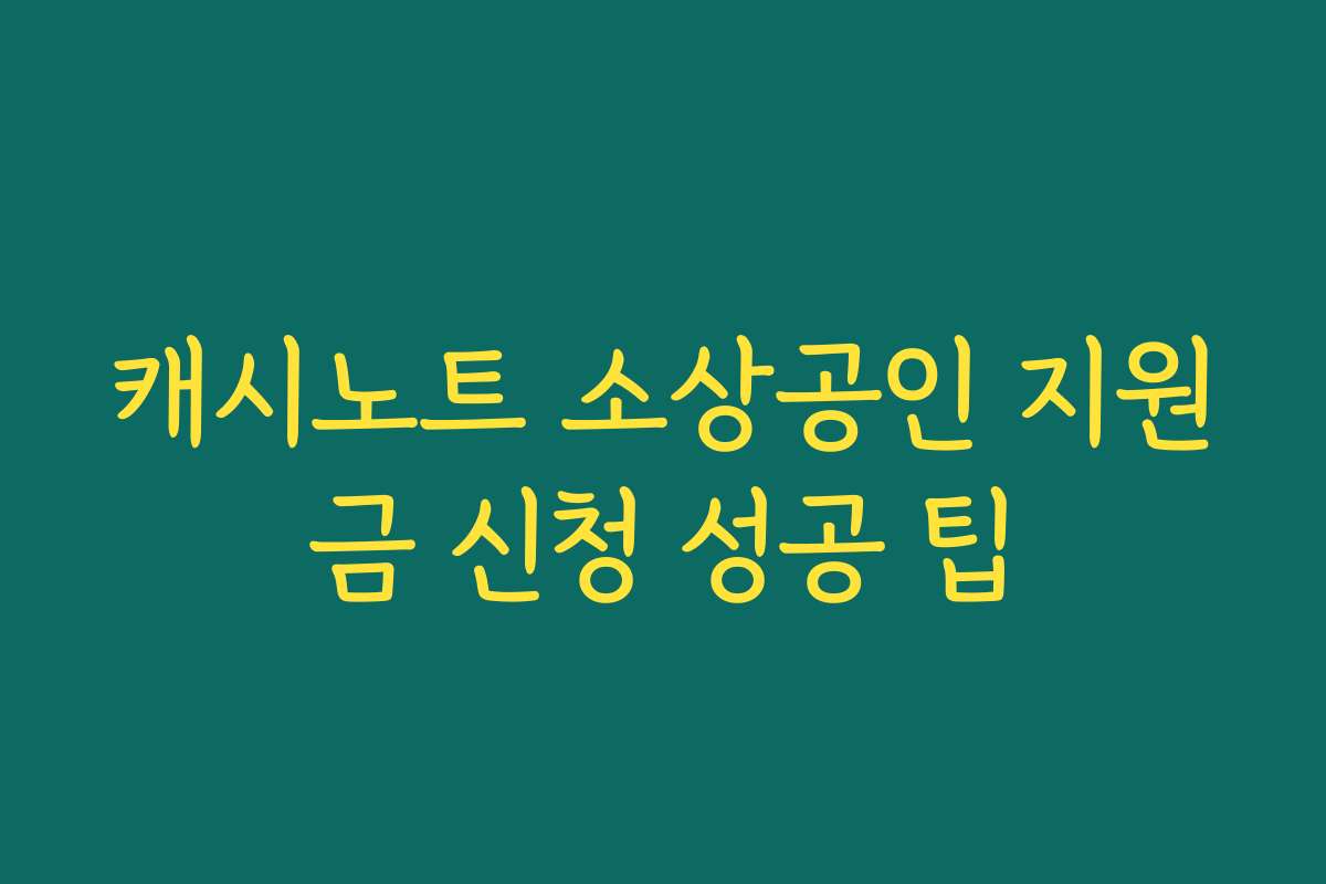 캐시노트 소상공인 지원금 신청 성공 팁
