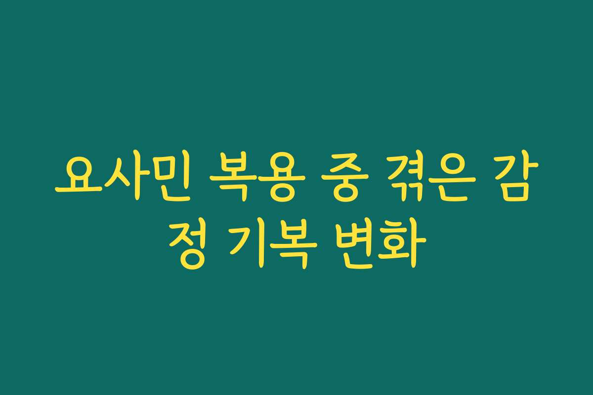 요사민 복용 중 겪은 감정 기복 변화