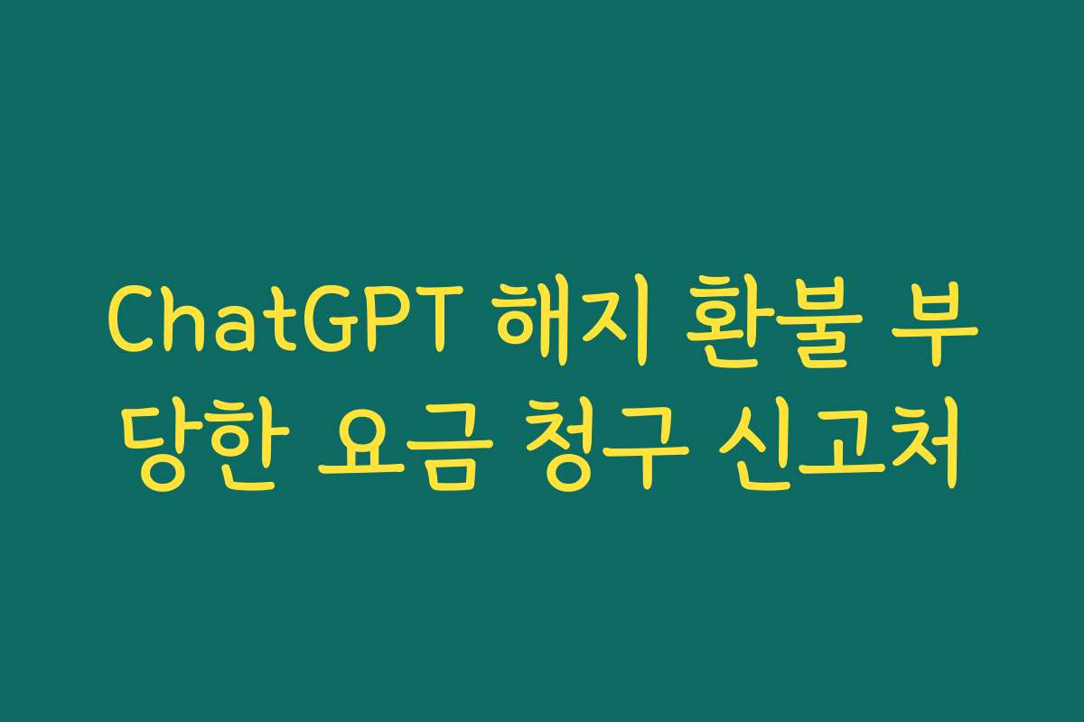 ChatGPT 해지 환불 부당한 요금 청구 신고처