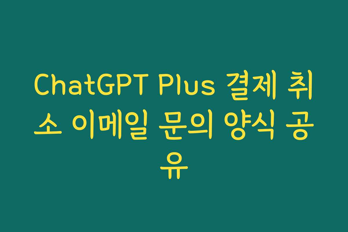 ChatGPT Plus 결제 취소 이메일 문의 양식 공유