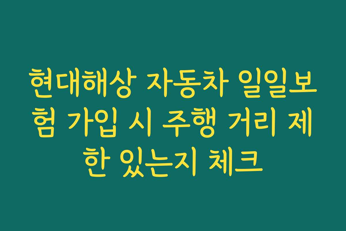 현대해상 자동차 일일보험 가입 시 주행 거리 제한 있는지 체크