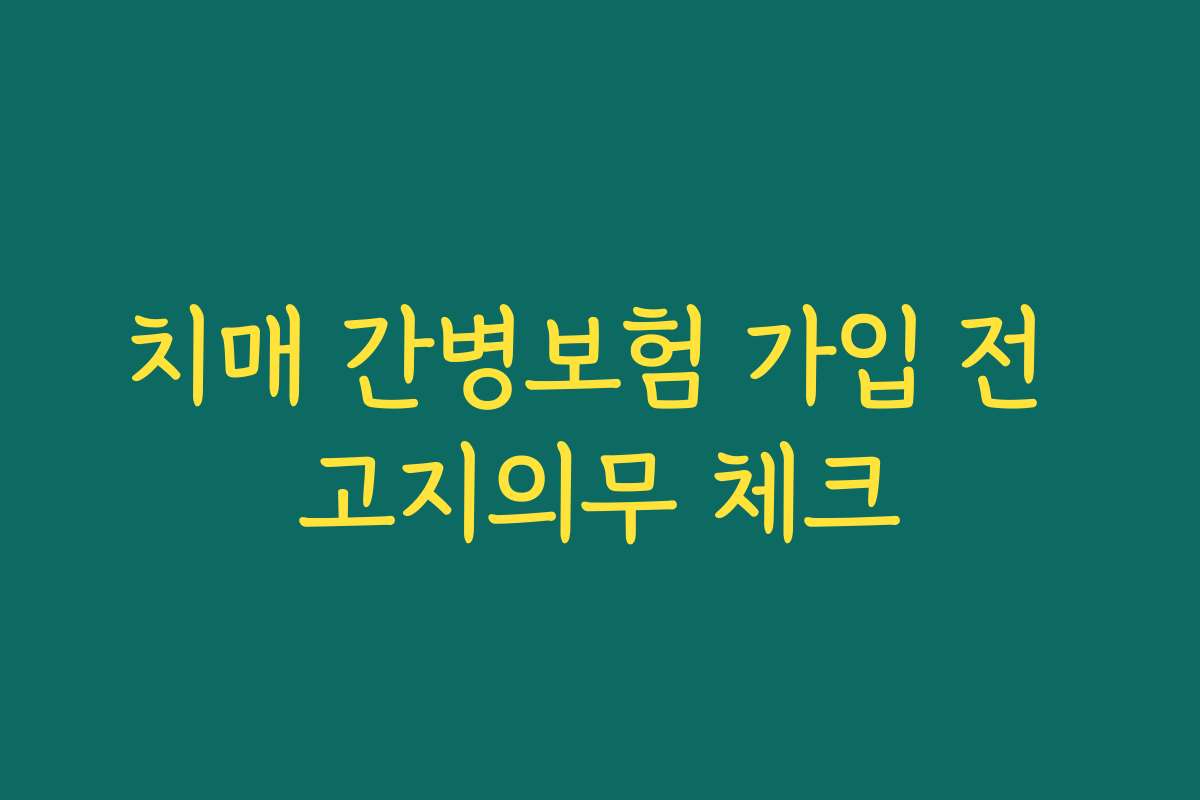 치매 간병보험 가입 전 고지의무 체크