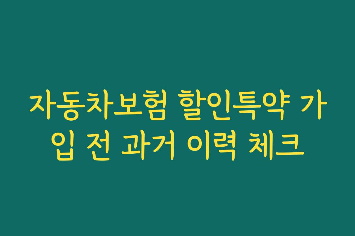 자동차보험 할인특약 가입 전 과거 이력 체크