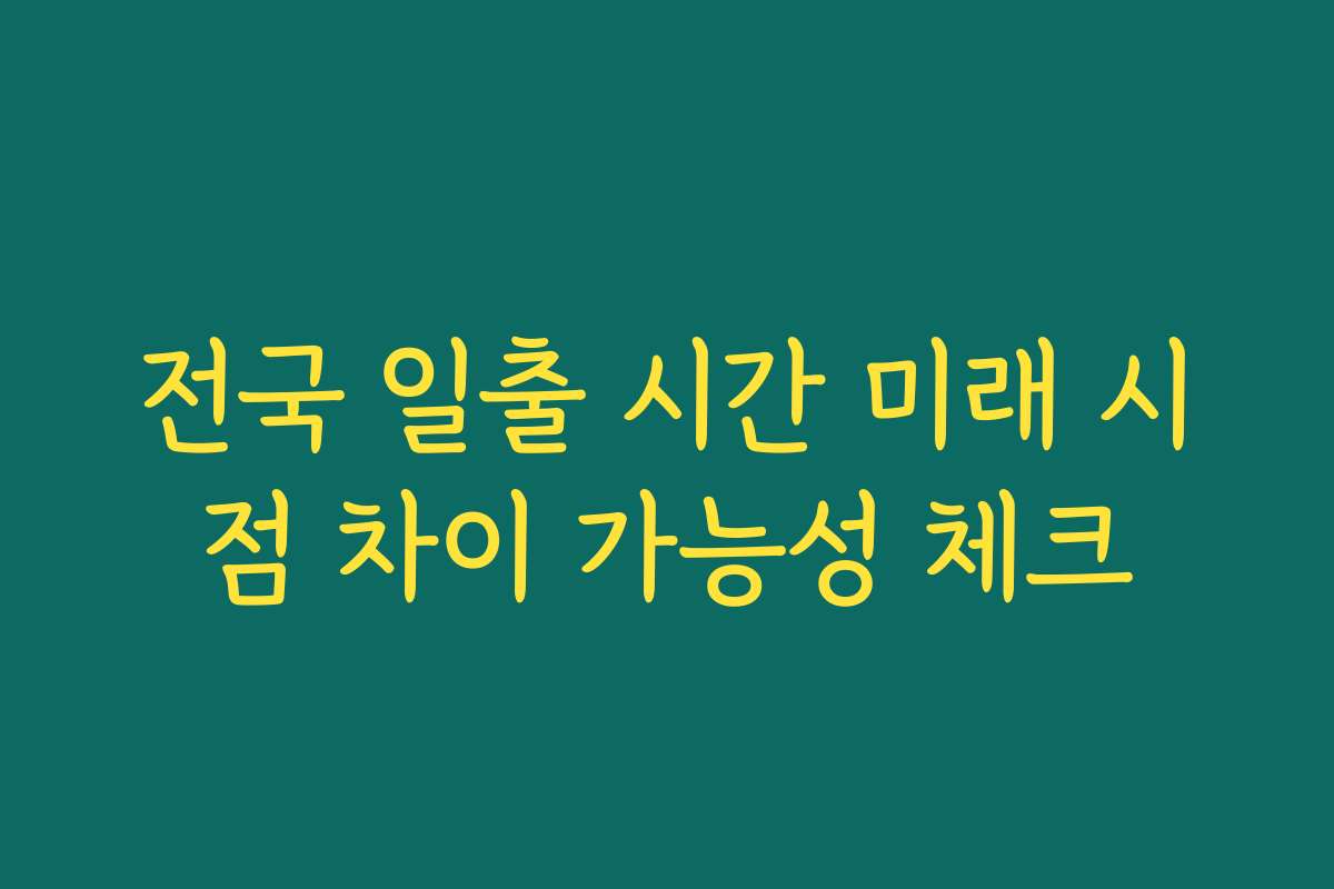 전국 일출 시간 미래 시점 차이 가능성 체크