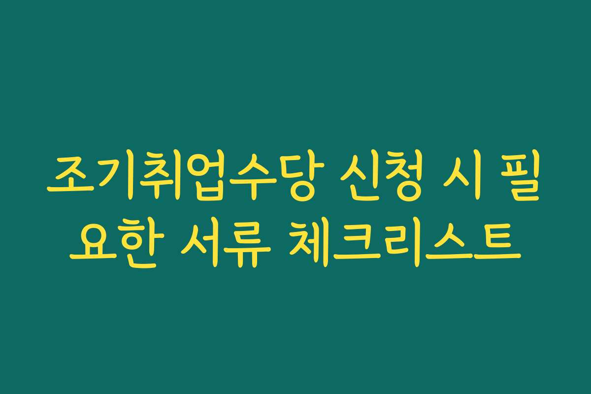 조기취업수당 신청 시 필요한 서류 체크리스트