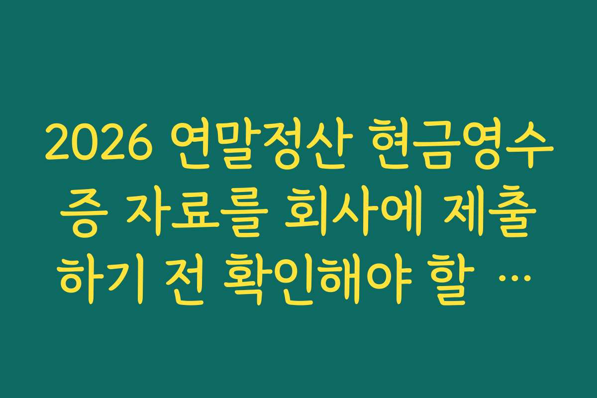 2026 연말정산 현금영수증 자료를 회사에 제출하기 전 확인해야 할 체크리스트