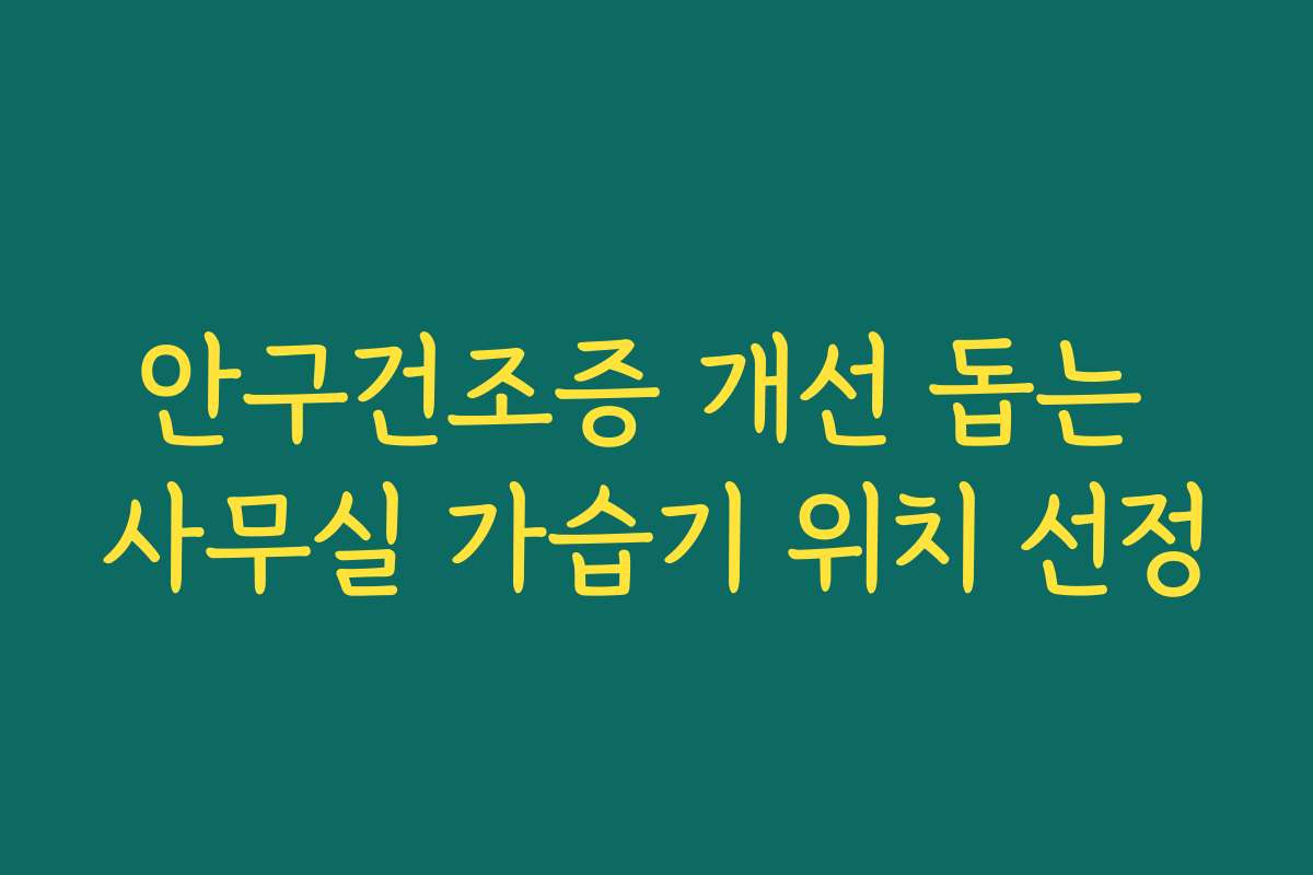 안구건조증 개선 돕는 사무실 가습기 위치 선정