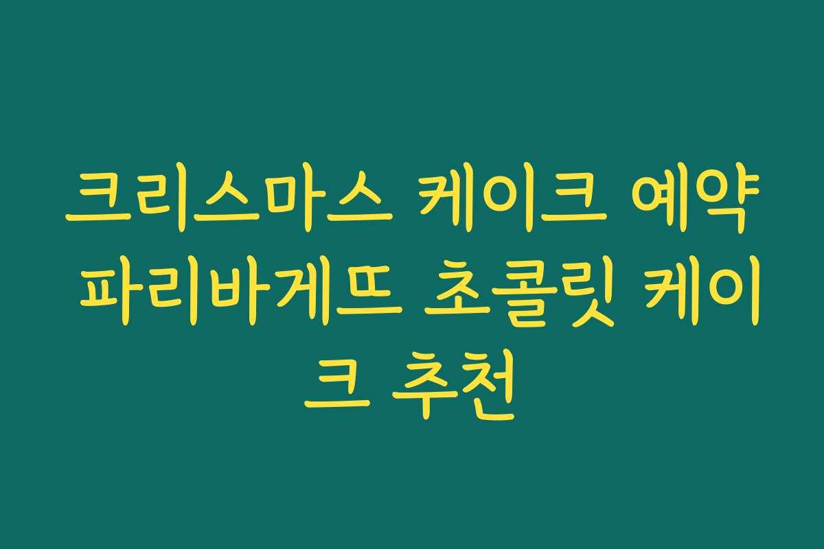 크리스마스 케이크 예약 파리바게뜨 초콜릿 케이크 추천