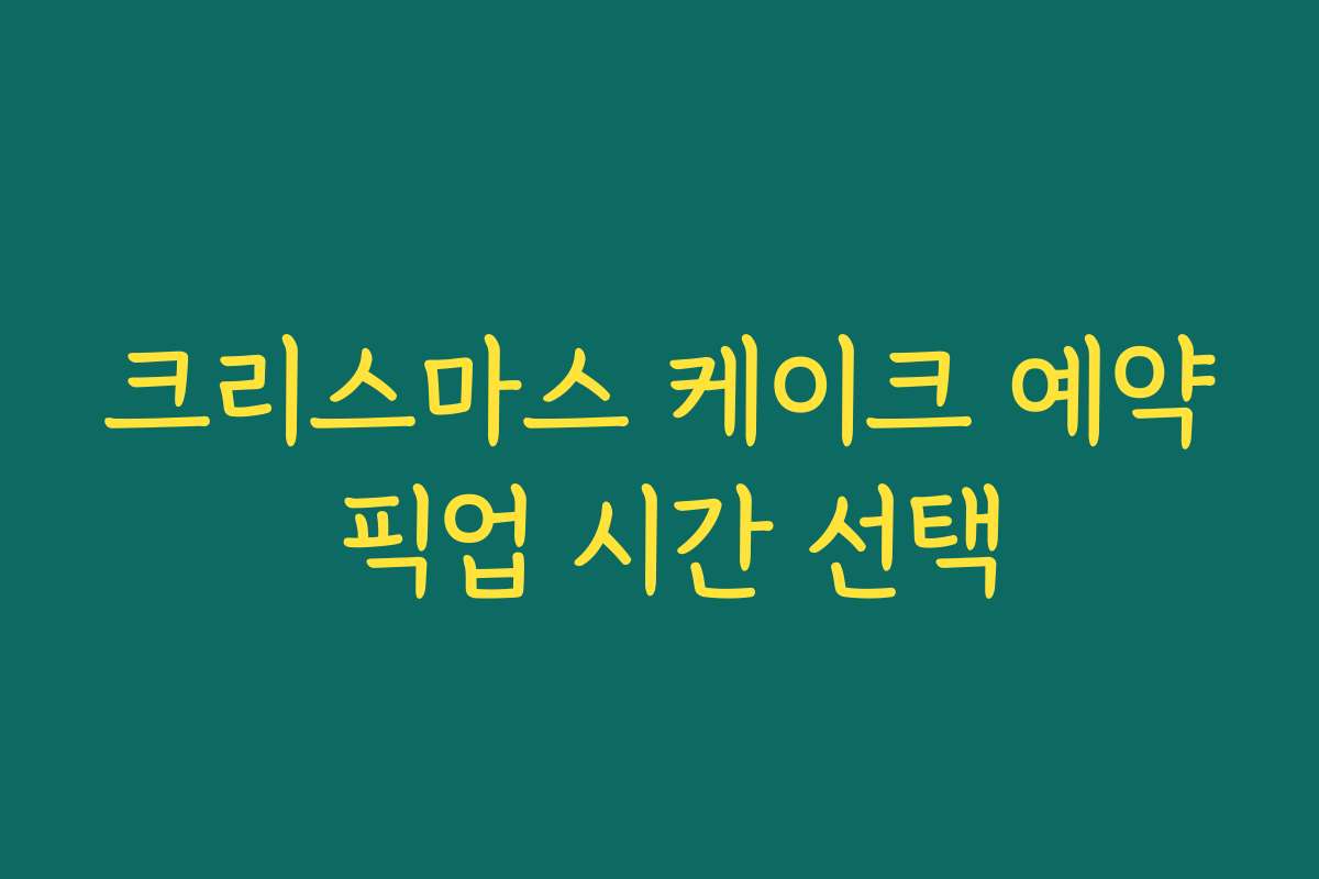 크리스마스 케이크 예약 픽업 시간 선택