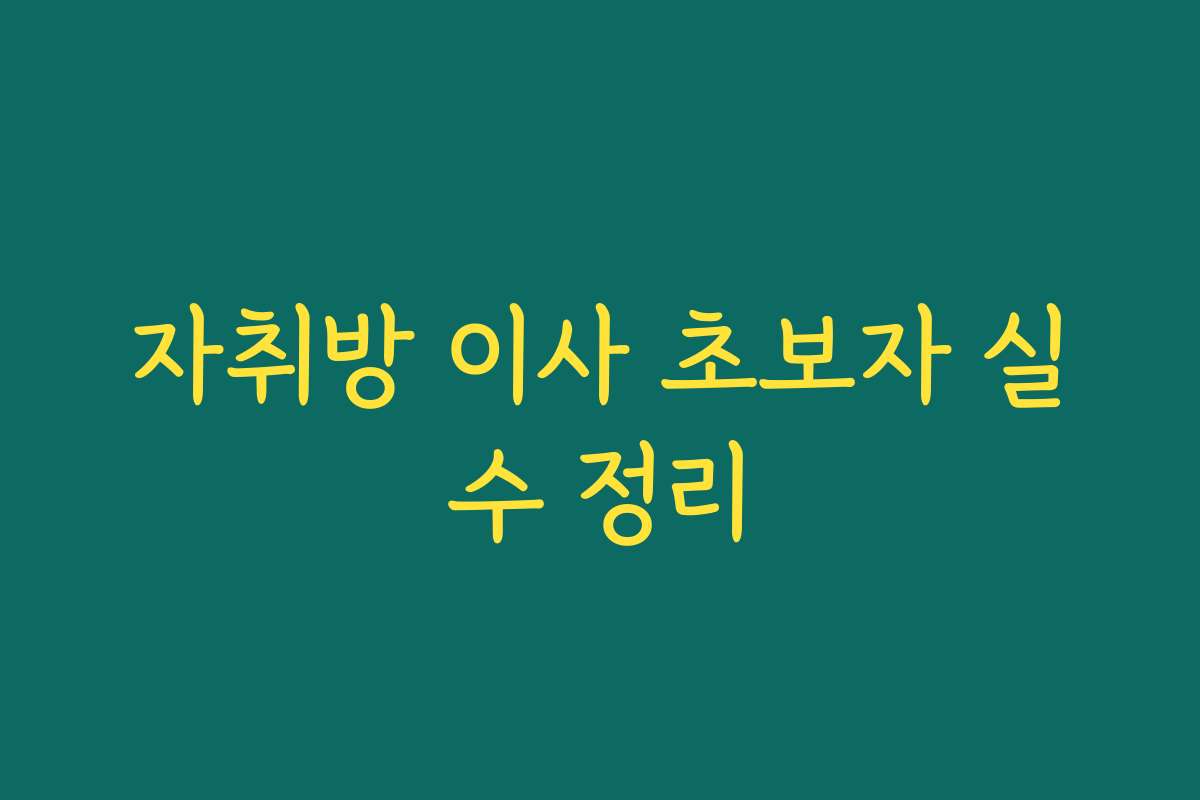 자취방 이사 초보자 실수 정리