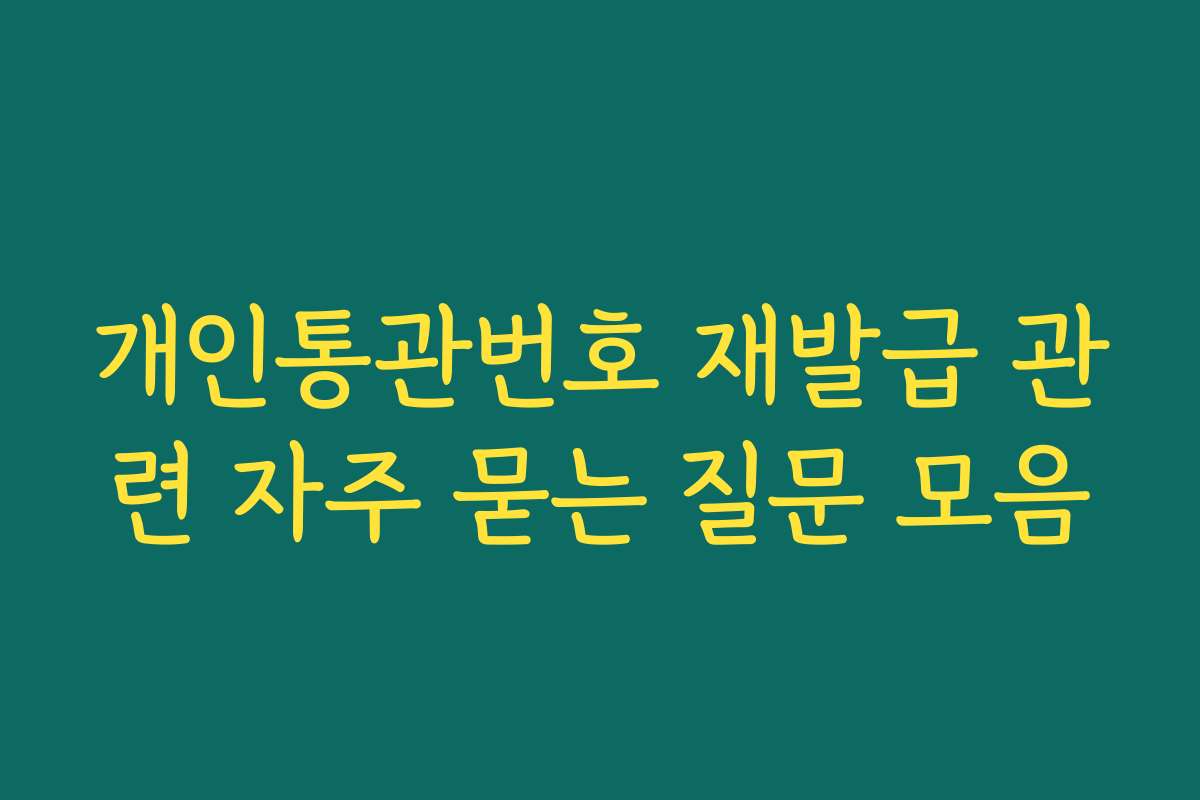 개인통관번호 재발급 관련 자주 묻는 질문 모음