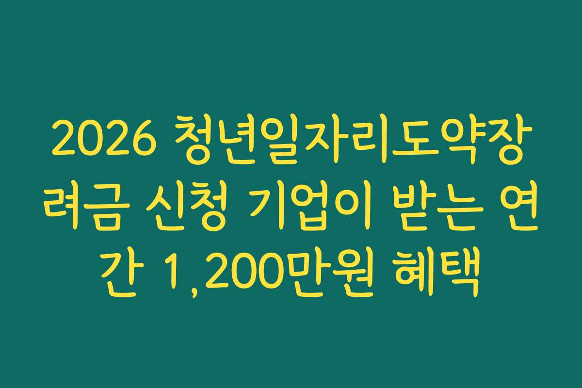2026 청년일자리도약장려금 신청 기업이 받는 연간 1,200만원 혜택