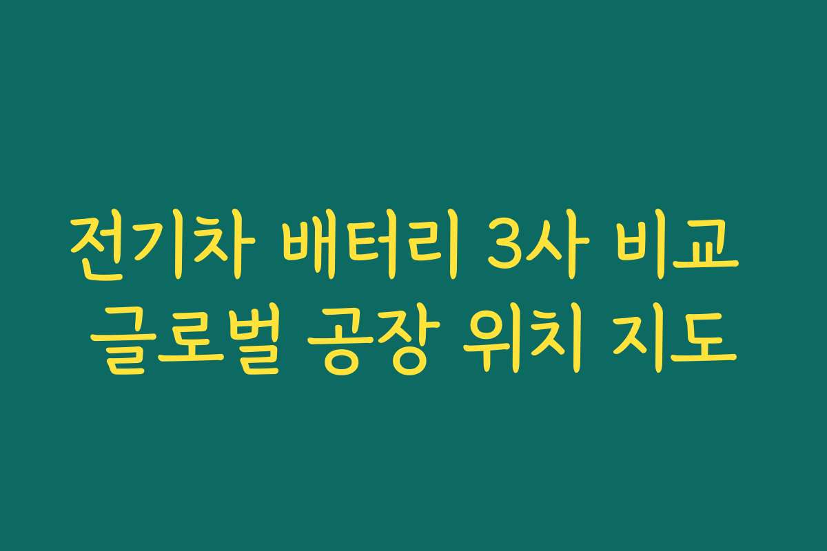 전기차 배터리 3사 비교 글로벌 공장 위치 지도