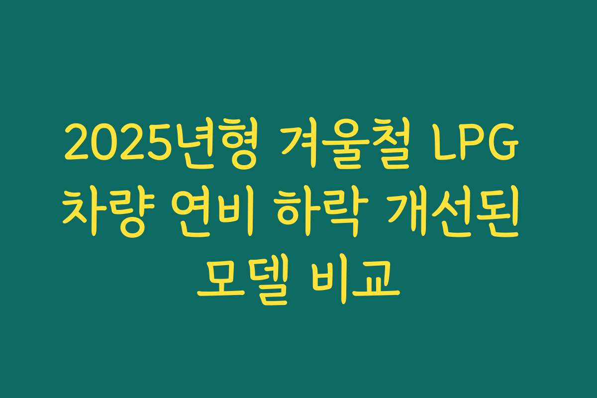 2025년형 겨울철 LPG 차량 연비 하락 개선된 모델 비교