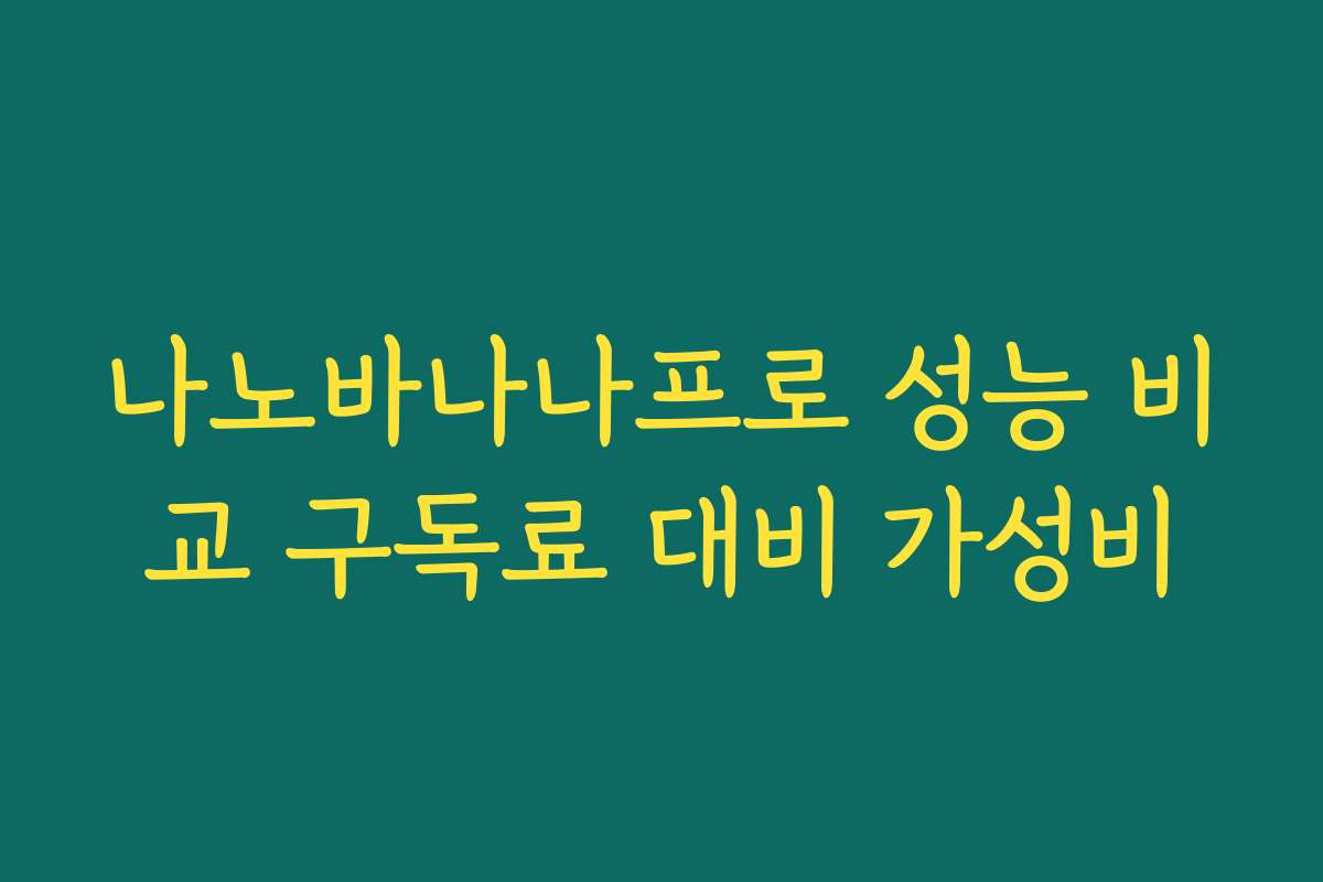 나노바나나프로 성능 비교 구독료 대비 가성비
