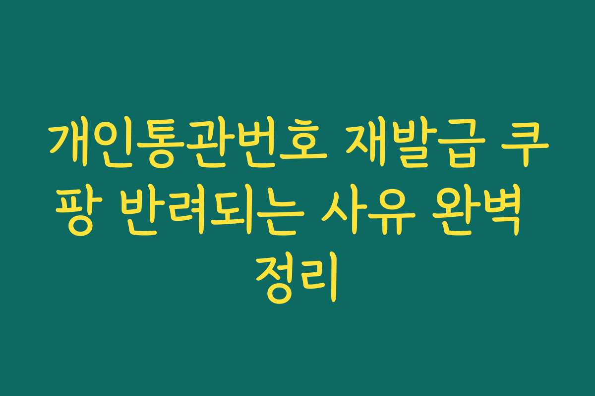 개인통관번호 재발급 쿠팡 반려되는 사유 완벽 정리