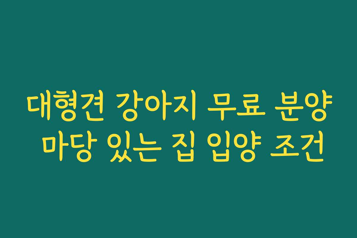 대형견 강아지 무료 분양 마당 있는 집 입양 조건