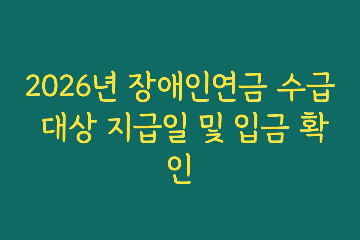 2026년 장애인연금 수급 대상 지급일 및 입금 확인