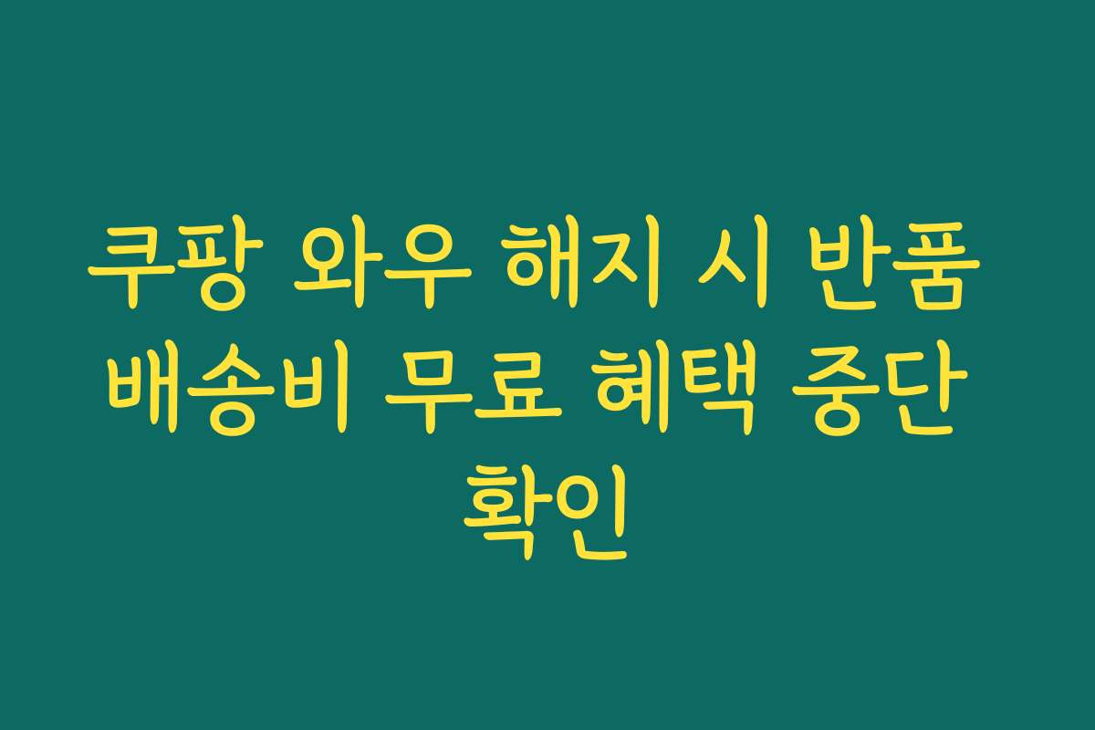 쿠팡 와우 해지 시 반품 배송비 무료 혜택 중단 확인