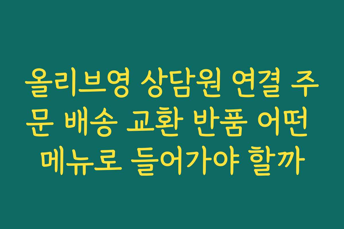 올리브영 상담원 연결 주문 배송 교환 반품 어떤 메뉴로 들어가야 할까