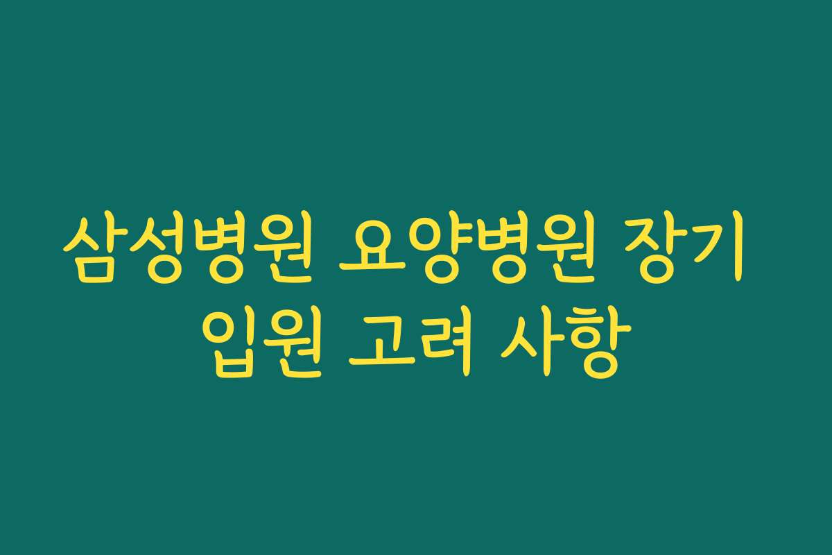 삼성병원 요양병원 장기 입원 고려 사항