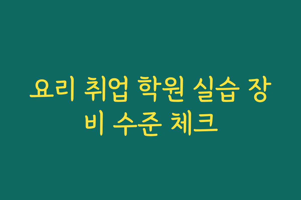 요리 취업 학원 실습 장비 수준 체크