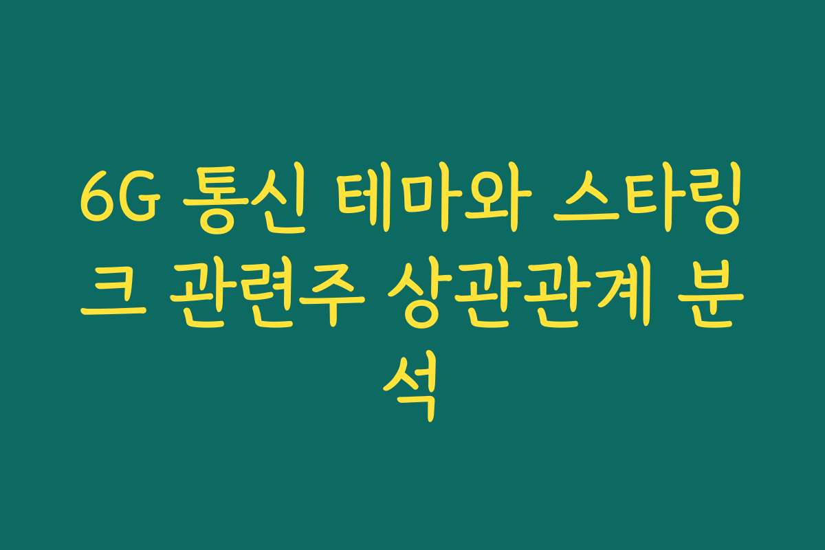 6G 통신 테마와 스타링크 관련주 상관관계 분석