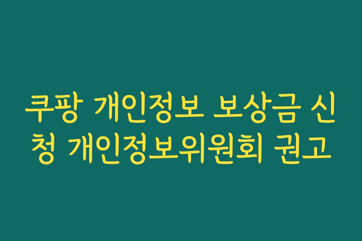 쿠팡 개인정보 보상금 신청 개인정보위원회 권고