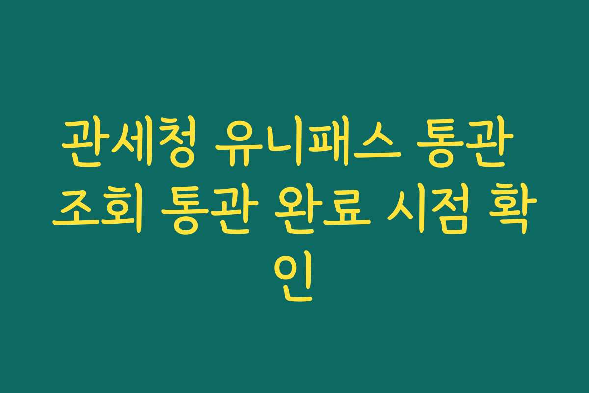 관세청 유니패스 통관 조회 통관 완료 시점 확인