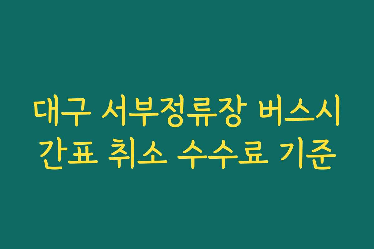 대구 서부정류장 버스시간표 취소 수수료 기준