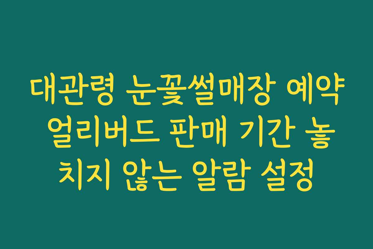 대관령 눈꽃썰매장 예약 얼리버드 판매 기간 놓치지 않는 알람 설정