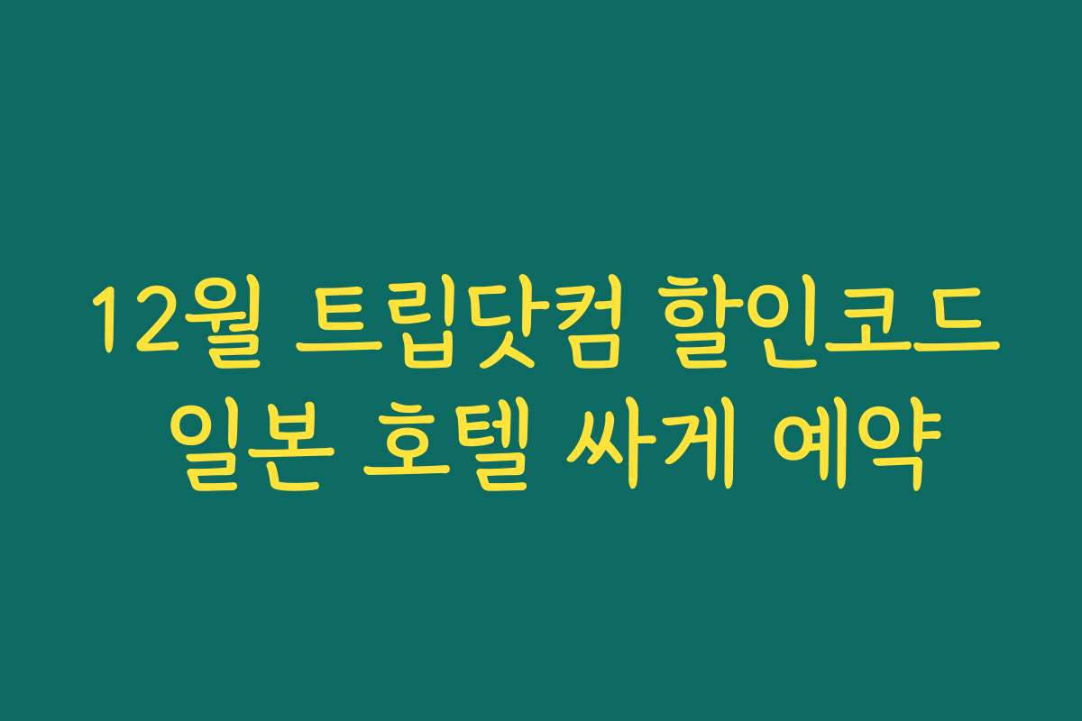 12월 트립닷컴 할인코드 일본 호텔 싸게 예약