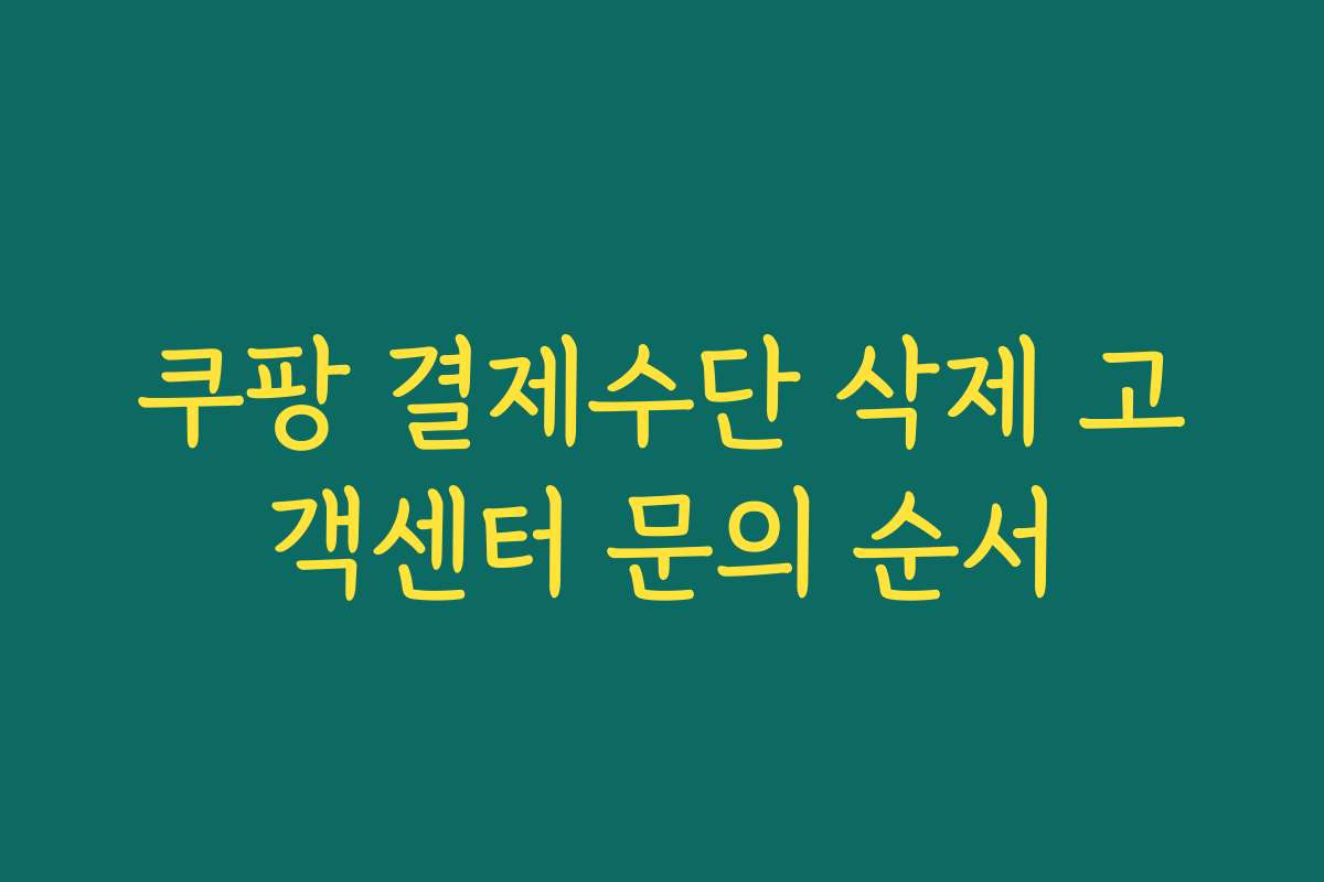 쿠팡 결제수단 삭제 고객센터 문의 순서
