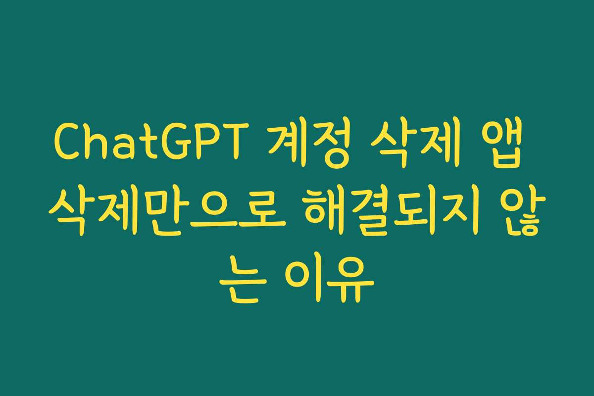 ChatGPT 계정 삭제 앱 삭제만으로 해결되지 않는 이유