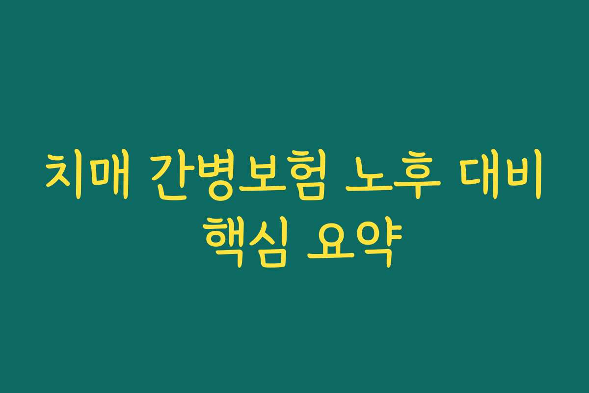 치매 간병보험 노후 대비 핵심 요약