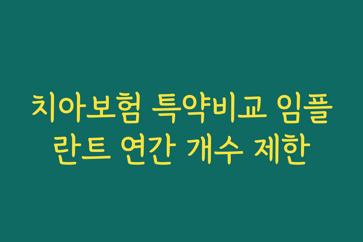 치아보험 특약비교 임플란트 연간 개수 제한