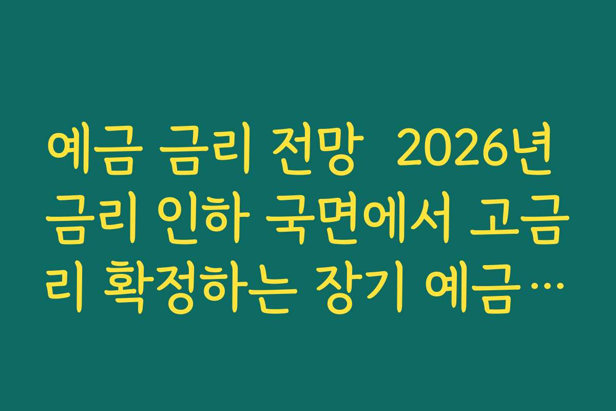 예금 금리 전망  2026년 금리 인하 국면에서 고금리 확정하는 장기 예금 전략 세우기