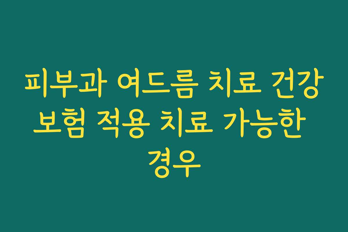 피부과 여드름 치료 건강보험 적용 치료 가능한 경우
