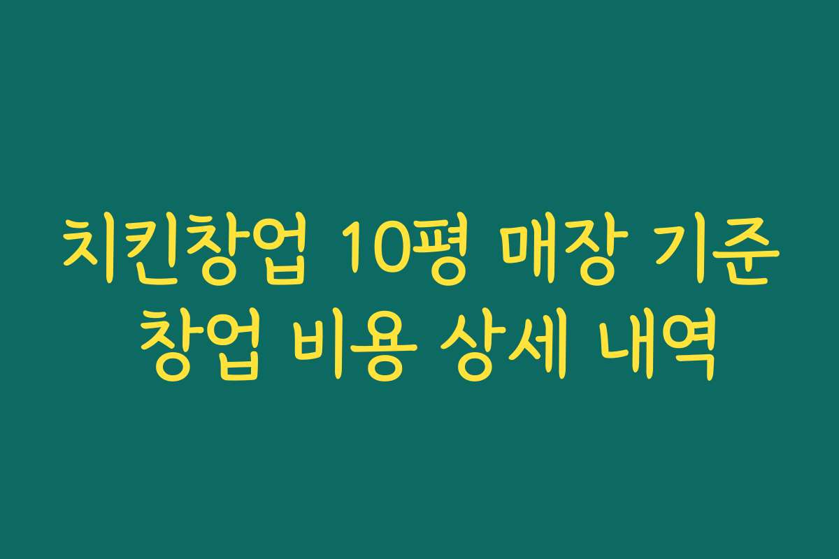 치킨창업 10평 매장 기준 창업 비용 상세 내역