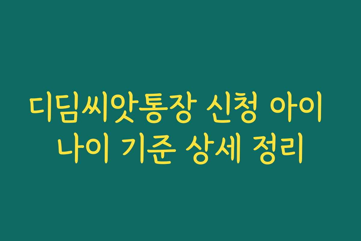 디딤씨앗통장 신청 아이 나이 기준 상세 정리