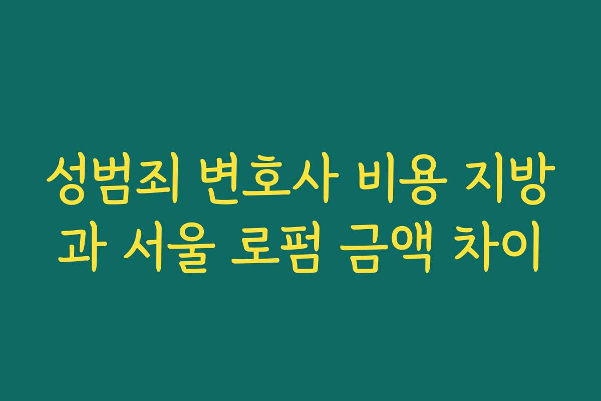 성범죄 변호사 비용 지방과 서울 로펌 금액 차이