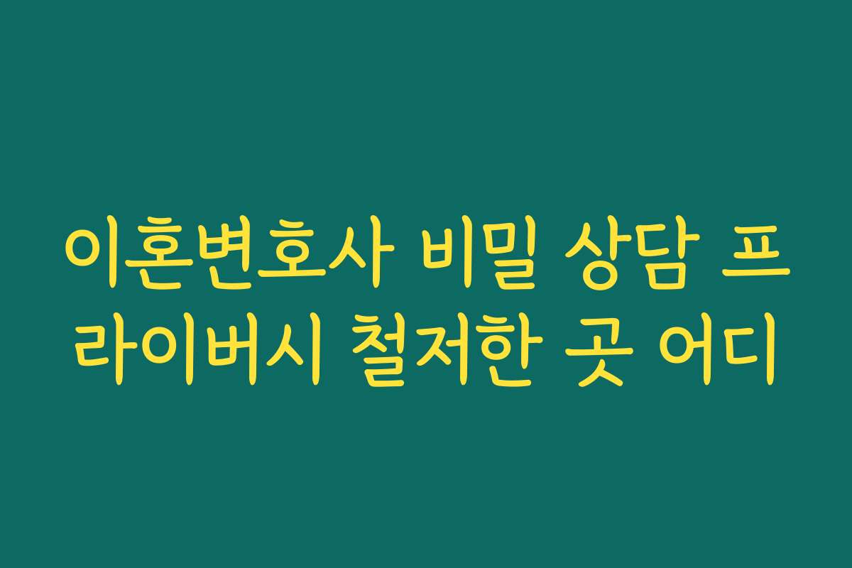 이혼변호사 비밀 상담 프라이버시 철저한 곳 어디