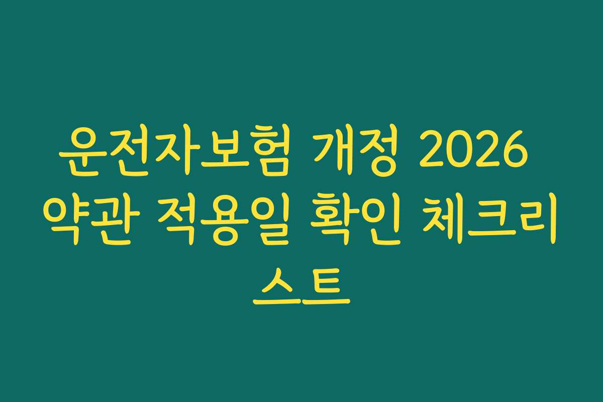 운전자보험 개정 2026 약관 적용일 확인 체크리스트