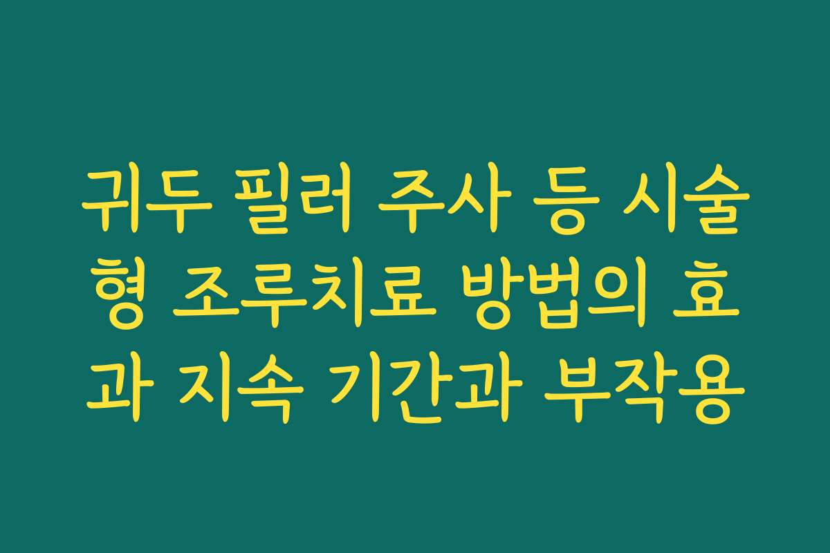 귀두 필러 주사 등 시술형 조루치료 방법의 효과 지속 기간과 부작용