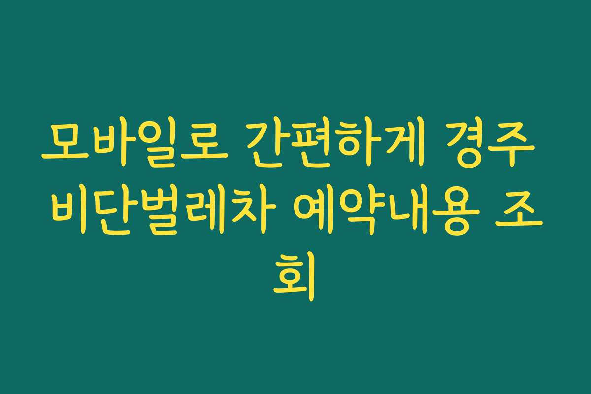 모바일로 간편하게 경주 비단벌레차 예약내용 조회
