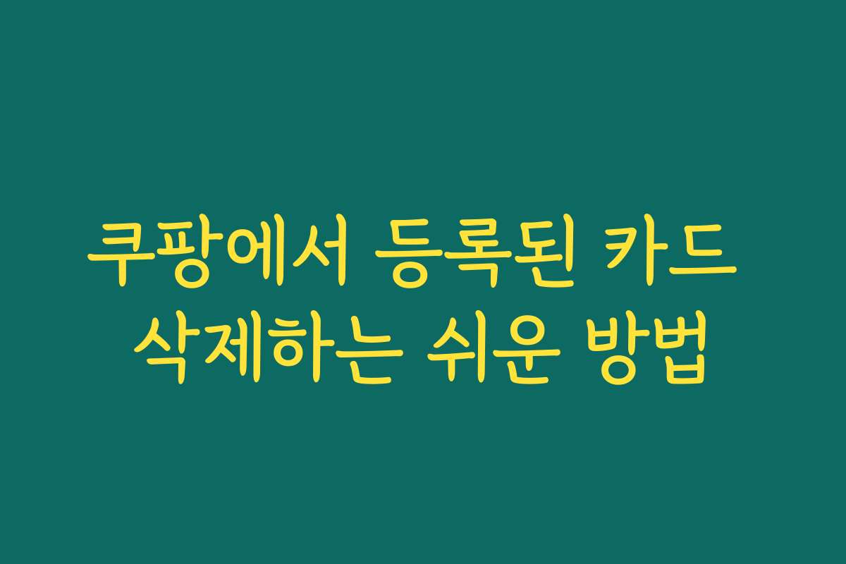 쿠팡에서 등록된 카드 삭제하는 쉬운 방법