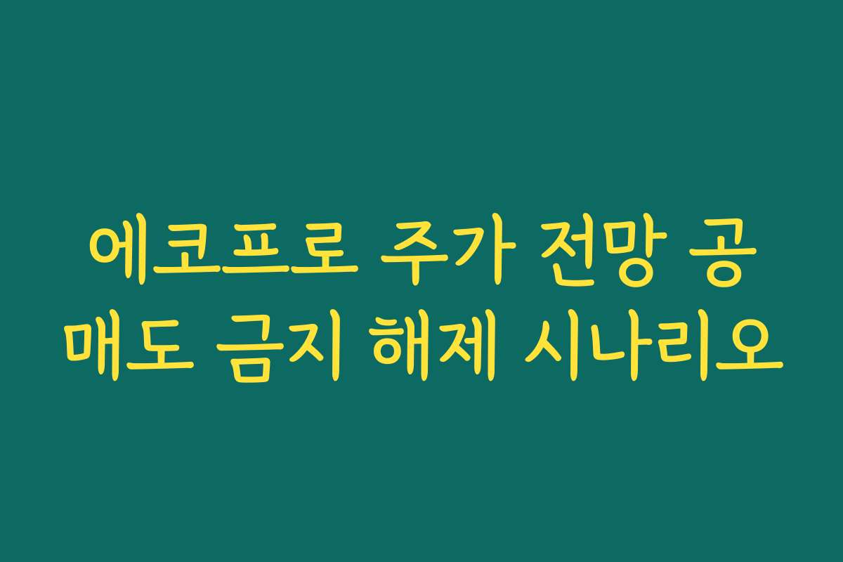 에코프로 주가 전망 공매도 금지 해제 시나리오